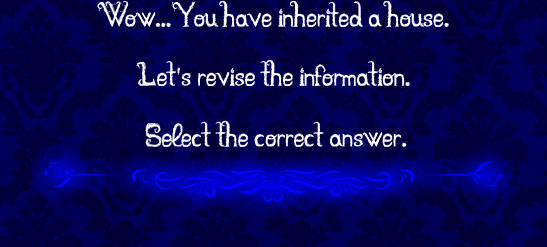 Wow... You have inherited a house.  Let's revise the information.  Select the correct answer.