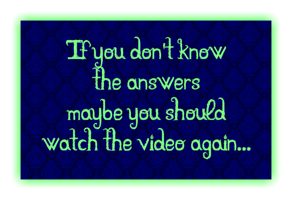 If you don't know the answers maybe you should  watch the video again...