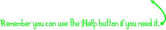 Remember you can use the Help button if you need it.